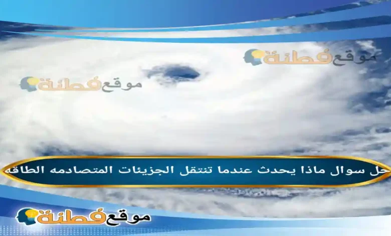 ماذا يحدث عندما تنتقل الجزيئات المتصادمه الطاقه