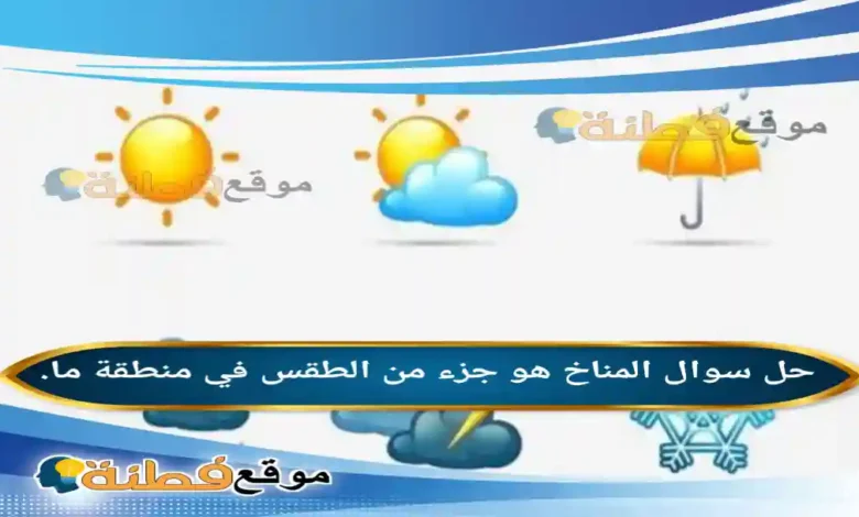 المناخ هو جزء من الطقس في منطقة ما. صواب خطأ