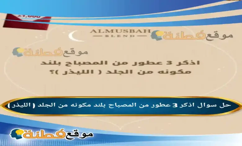 اذكر 3 عطور من المصباح بلند مكونه من الجلد ( الليذر )