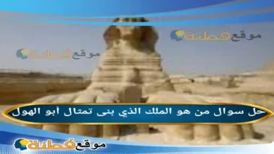 من هو الملك الذي بنى تمثال أبو الهول