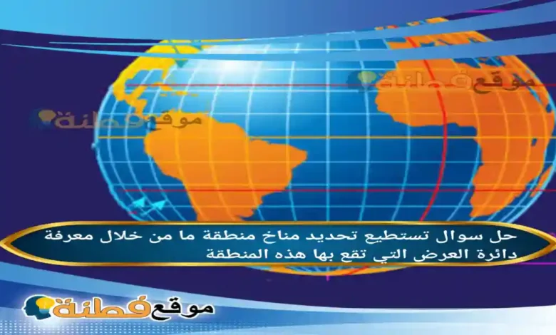 تستطيع تحديد مناخ منطقة ما من خلال معرفة دائرة العرض التي تقع بها هذه المنطقة