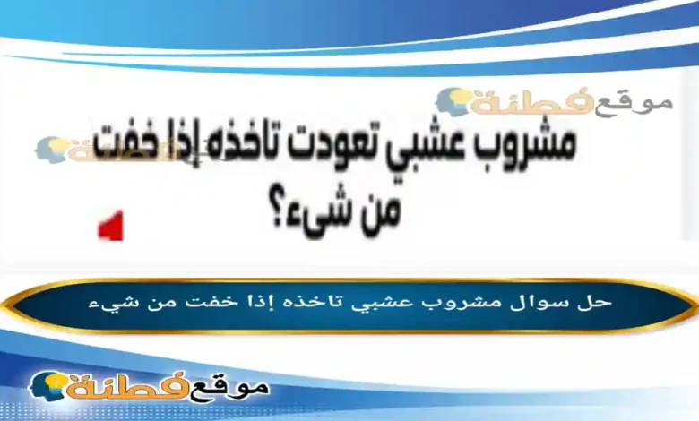 مشروب عشبي تاخذه إذا خفت من شيء