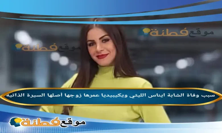 من هي ايناس الليثي ويكيبيديا سبب وفاتها عمرها أبرز المعلومات عنها