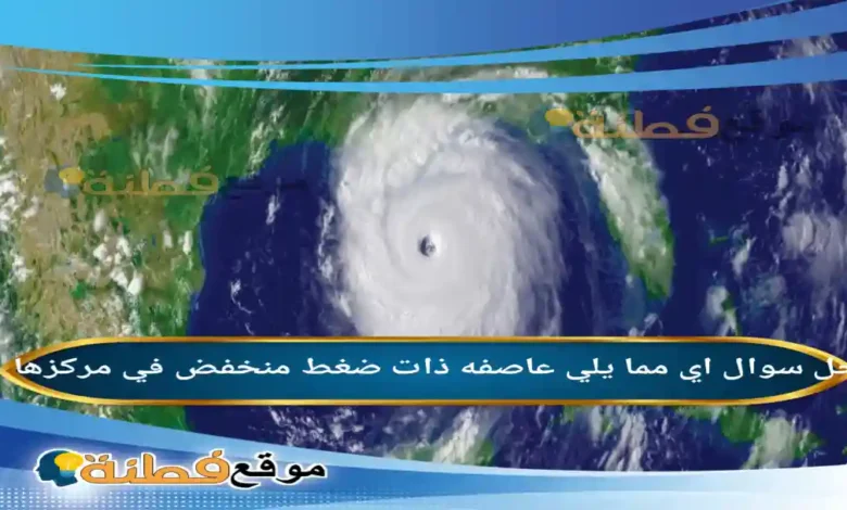 اي مما يلي عاصفه ذات ضغط منخفض في مركزها