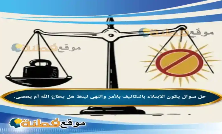 يكون الابتلاء بالتكاليف بلأمر والنهي لينظ هل يطاع الله أم يعصى.