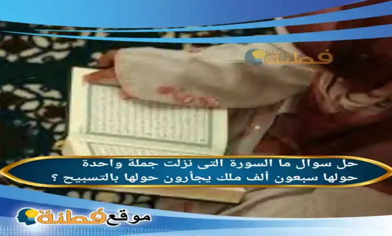 ما السورة التى نزلت جملة واحدة حولها سبعون ألف ملك يجأرون حولها بالتسبيح ؟