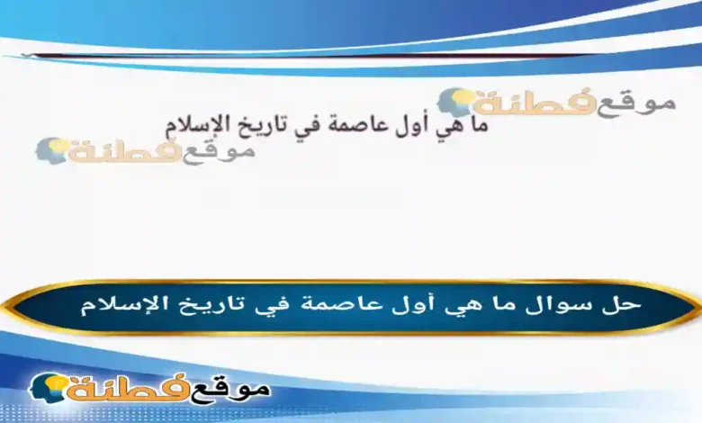 ما هي أول عاصمة في تاريخ الإسلام