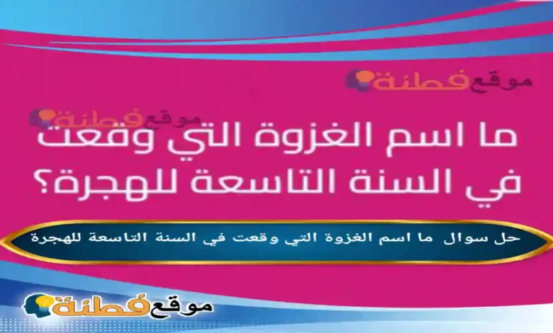 ما اسم الغزوة التي وقعت في السنة التاسعة للهجرة