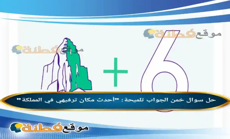 خمن الجواب تلميحة "أحدث مكان ترفيهي في المملكة" الوناسة