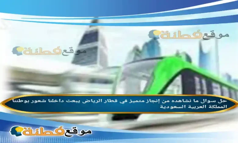 ما نشاهده من إنجاز متميز في قطار الرياض يبعث داخلنا شعور بوطننا المملكة العربية السعودية