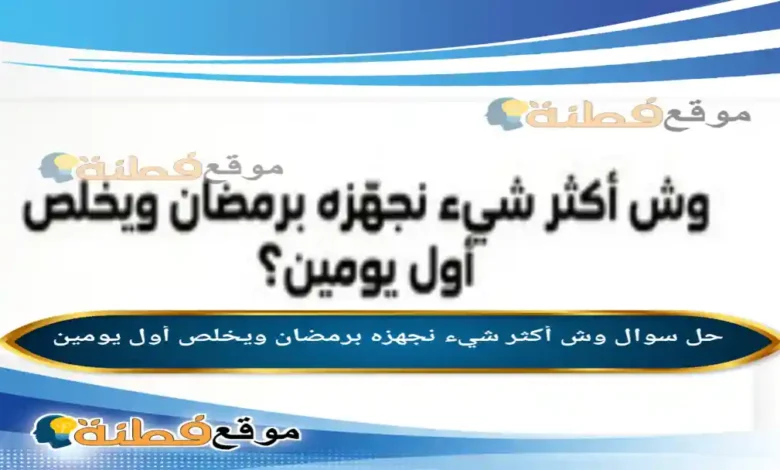 وش أكثر شيء نجهزه برمضان ويخلص أول يومين