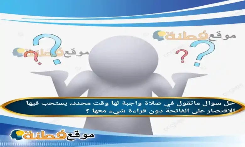 ماتقول في صلاة واجبة لها وقت محدد، يستحب فيها الاقتصار على الفاتحة دون قراءة شيء معها ؟