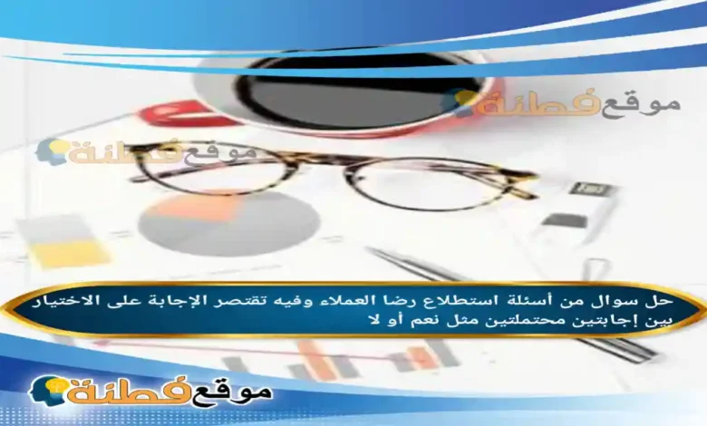 من أسئلة استطلاع رضا العملاء وفيه تقتصر الإجابة على الاختيار بين إجابتين محتملتين مثل نعم أو لا