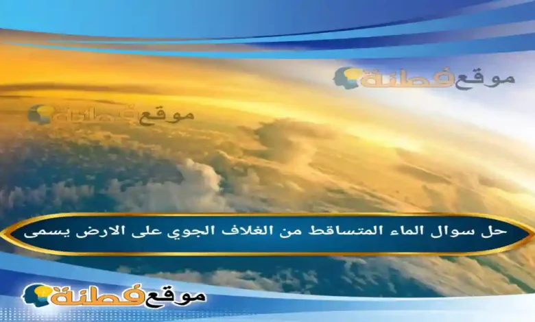 الماء المتساقط من الغلاف الجوي على الارض يسمى