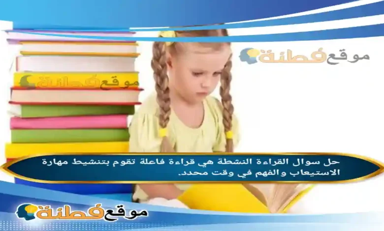 القراءة النشطة هي قراءة فاعلة تقوم بتنشيط مهارة الاستيعاب والفهم في وقت محدد.