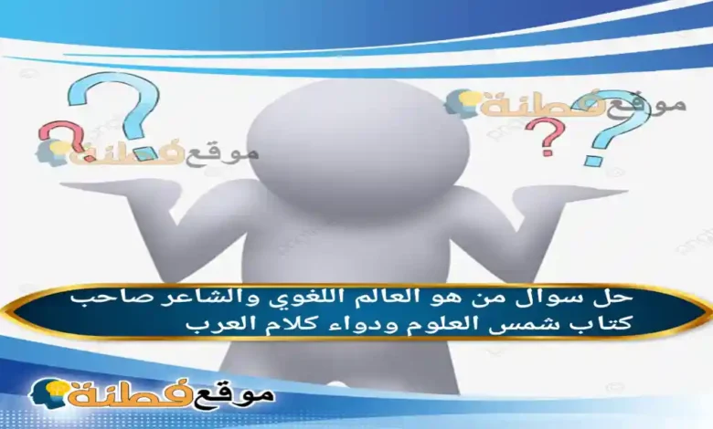 من هو العالم اللغوي والشاعر صاحب كتاب شمس العلوم ودواء كلام العرب