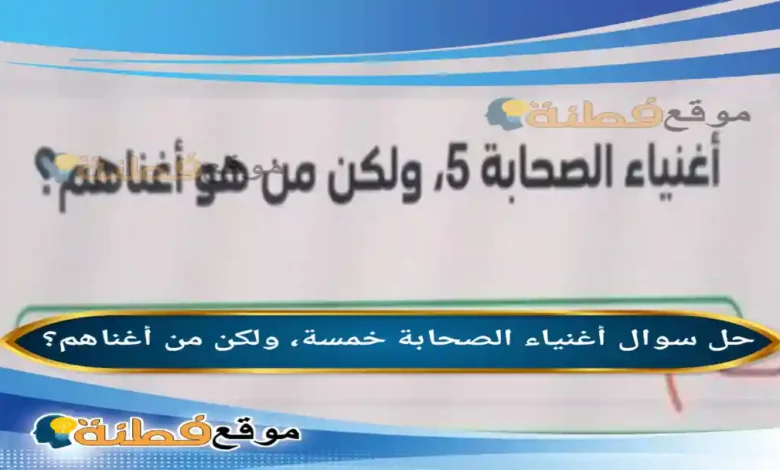 أغنياء الصحابة خمسة، ولكن من أغناهم؟