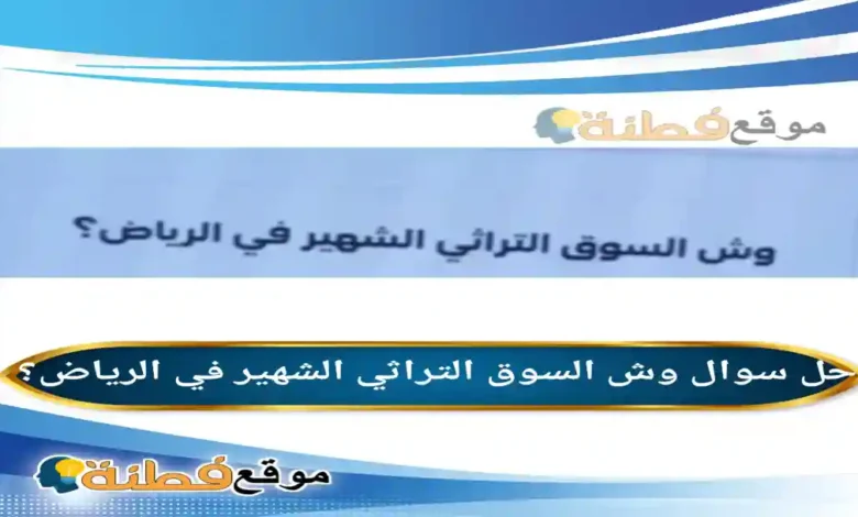 وش السوق التراثي الشهير في الرياض؟