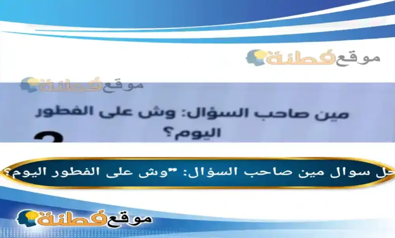 مين صاحب السؤال: "وش على الفطور اليوم؟"