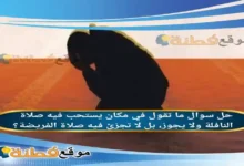 ما تقول في مكان يستحب فيه صلاة النافلة ولا يجوز، بل لا تجزئ فيه صلاة الفريضة؟