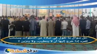 ما تقول في صلاة من الصلوات يستحب للمرء إذا خرج إليها أن لا يتطيب، ولا يتزين ؟