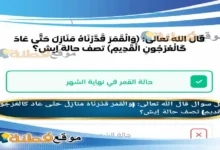 قال الله تعالى: (وَالْقَمَرَ قَدَّرْنَاهُ مَنَازِلَ حَتَّى عَادَ كَالْعُرْجُونِ الْقَدِيمِ) تصف حالة إيش؟