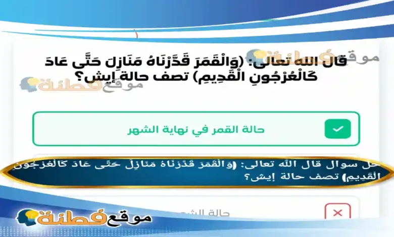 قال الله تعالى: (وَالْقَمَرَ قَدَّرْنَاهُ مَنَازِلَ حَتَّى عَادَ كَالْعُرْجُونِ الْقَدِيمِ) تصف حالة إيش؟