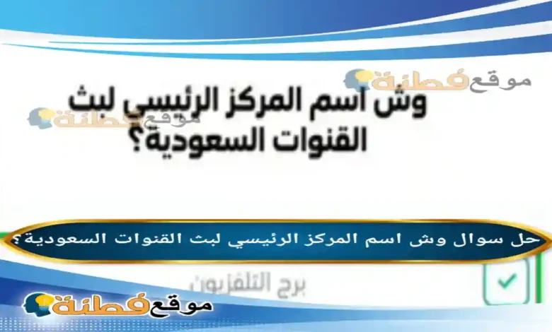وش اسم المركز الرئيسي لبث القنوات السعودية؟