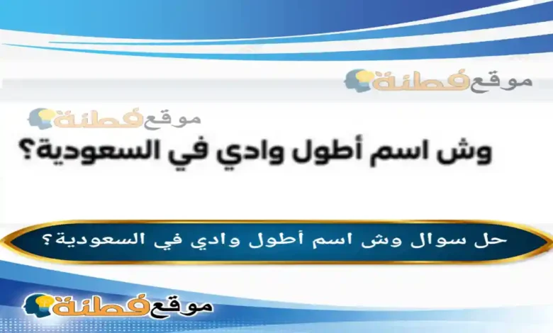 وش اسم أطول وادي في السعودية؟