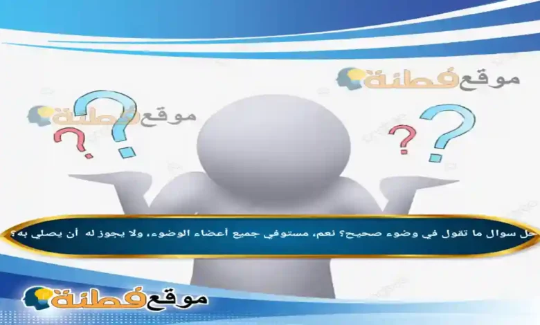 ما تقول في وضوء صحيح؟ نعم، مستوفي جميع أعضاء الوضوء، ولا يجوز له أن يصلي به؟