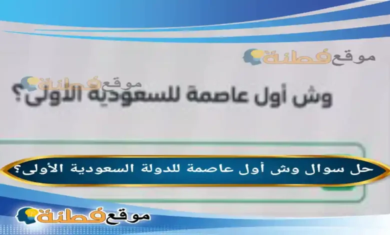 وش أول عاصمة للدولة السعودية الأولى؟