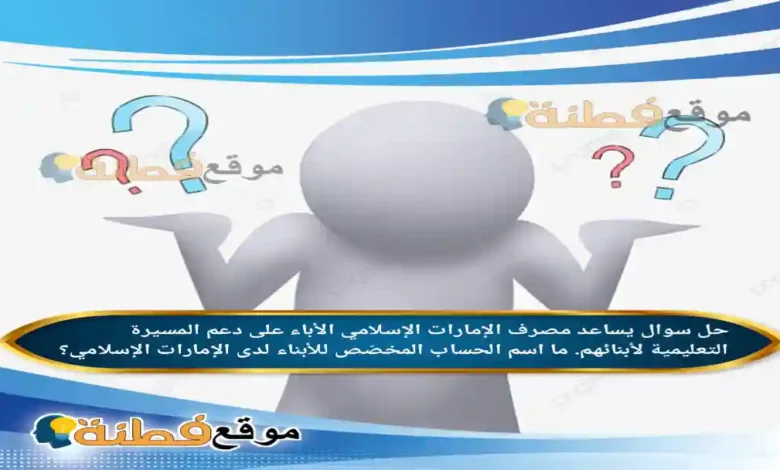 يساعد مصرف الإمارات الإسلامي الأباء على دعم المسيرة التعليمية لأبنائهم. ما اسم الحساب المخصّص للأبناء لدى الإمارات الإسلامي؟