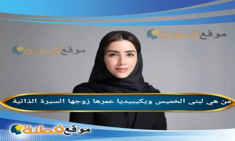 من هي لبنى الخميس ويكيبيديا كم عمرها زوجها أصلها أبرز المعلومات عنها
