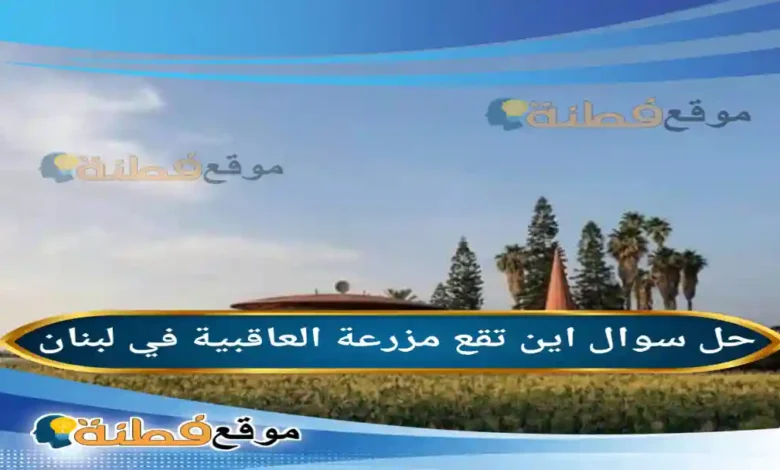 اين تقع مزرعة العاقبية في لبنان