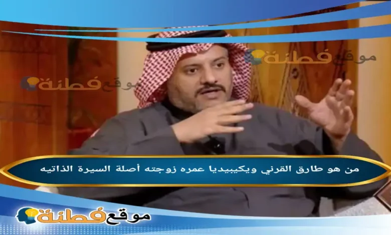 من هو طارق القرني ويكيبيديا عمره زوجته أصلة أبرز المعلومات عنه