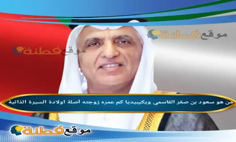 من هو سعود بن صقر القاسمي ويكيبيديا عمره زوجته ابناءه أصلة أبرز المعلومات عنه