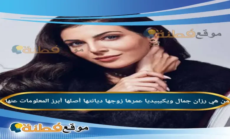 من هي رزان جمال ويكيبيديا عمرها زوجها ديانتها أصلها أبرز المعلومات عنها