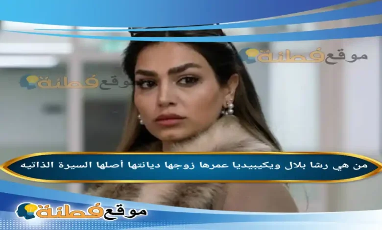 من هي رشا بلال ويكيبيديا عمرها ديانتها زوجها أصلها أبرز المعلومات عنها