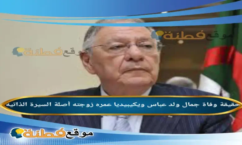 من هو جمال ولد عباس ويكيبيديا حقيقة وفاته مرضه أبرز المعلومات عنه