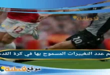 كم عدد التغييرات المسموح بها في كرة القدم