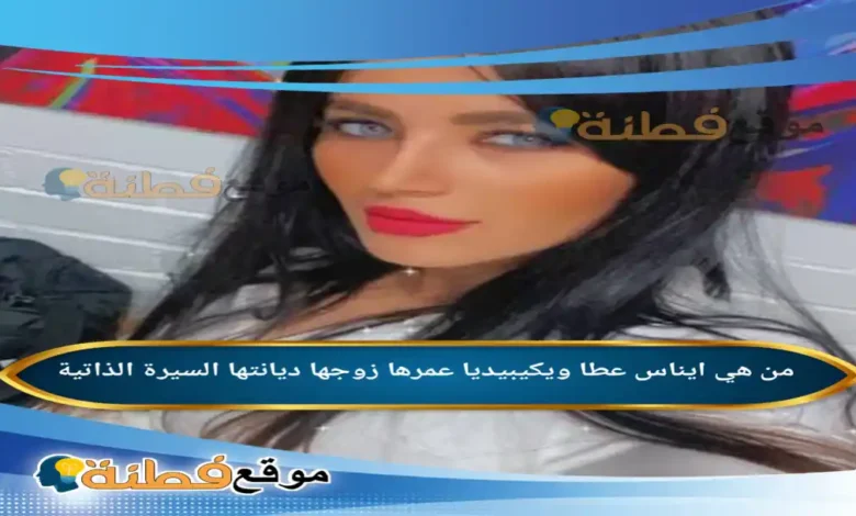 من هي ايناس عطا ويكيبيديا عمرها زوجها ديانتها أصلها أبرز المعلومات عنها