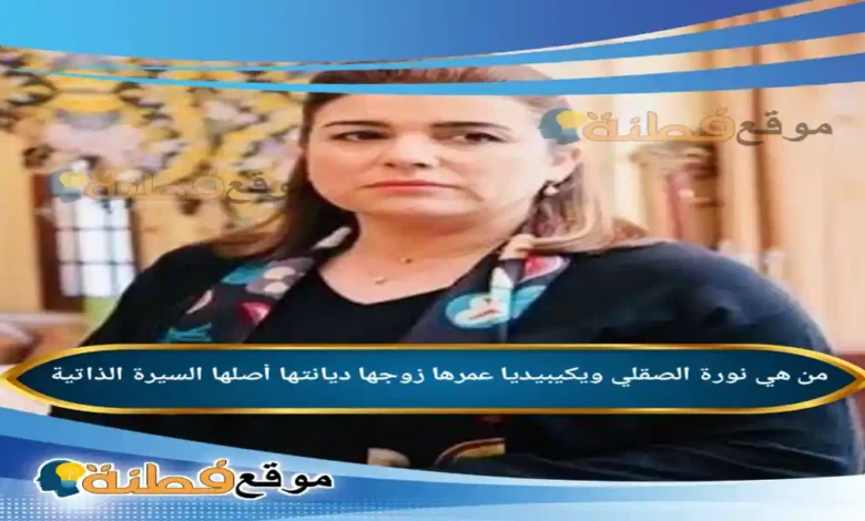 من هي نورة الصقلي ويكيبيديا عمرها زوجها أصلها أبرز المعلومات عنها