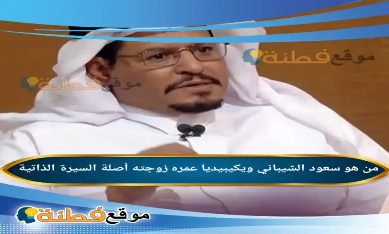 من هو سعود الشيباني ويكيبيديا عمره زوجته أصلة أبرز المعلومات عنه