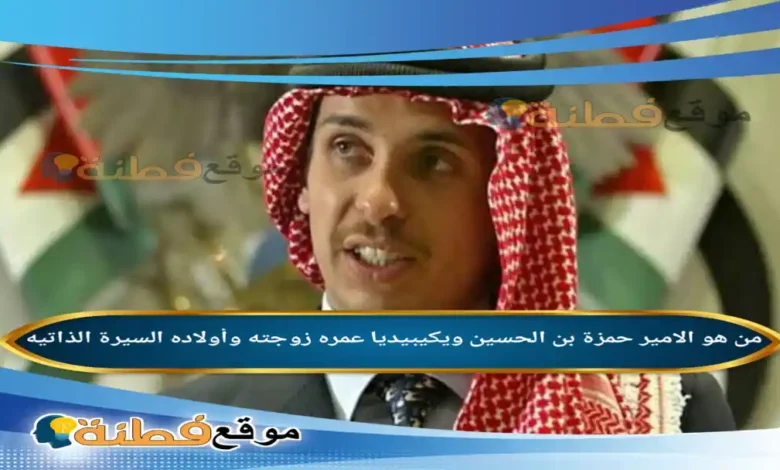 من هو الامير حمزة بن الحسين ويكيبيديا عمره زوجته أبرز المعلومات عنه