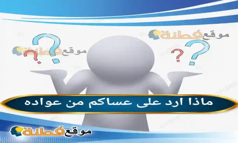 ماذا ارد على عساكم من عواده