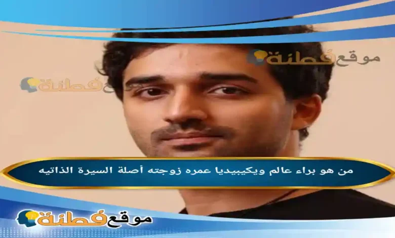 من هو براء عالم ويكيبيديا عمره وش جنسيته أبرز المعلومات عنه