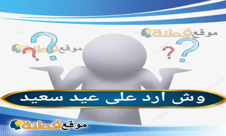 وش ارد على عيد سعيد