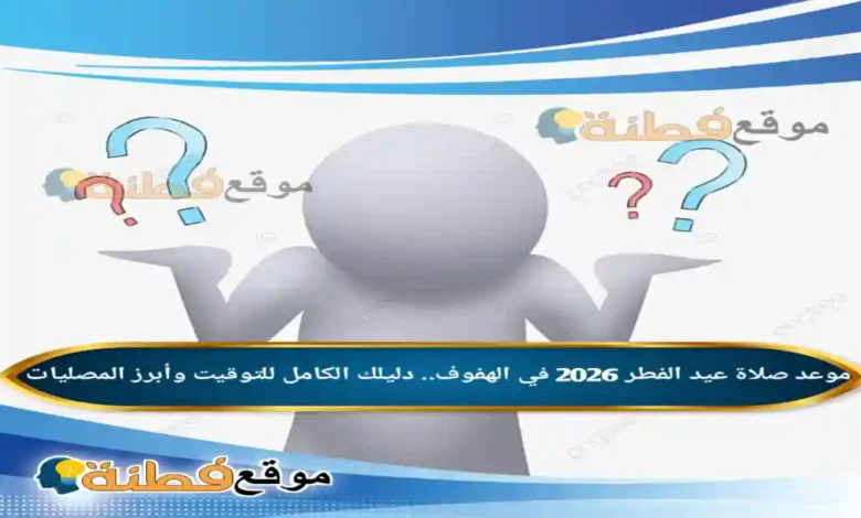 موعد صلاة عيد الفطر 2026 في الهفوف دليلك الكامل للتوقيت وأبرز المصليات