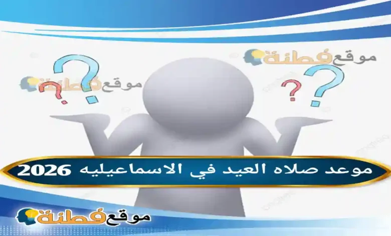 موعد صلاه العيد في الاسماعيليه 2026