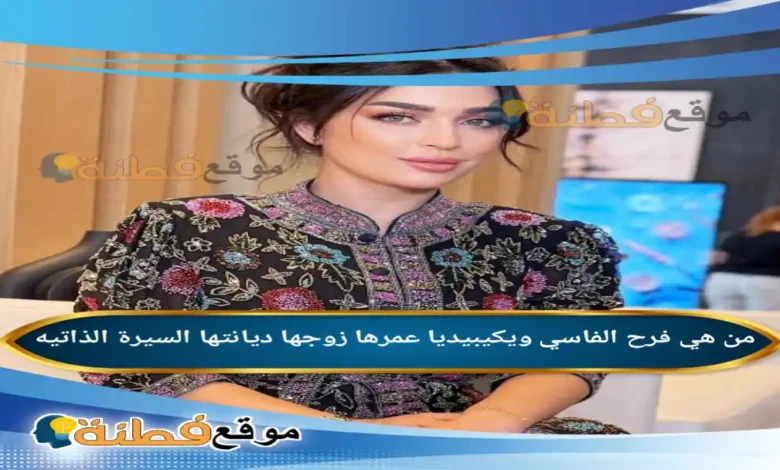 من هي فرح الفاسي ويكيبيديا عمرها ديانتها زوجها أبرز المعلومات عنها